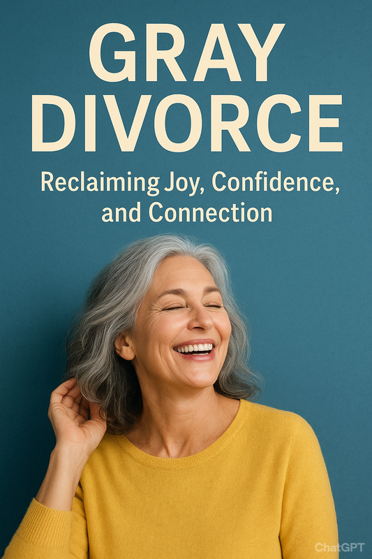 Gray Divorce: Reclaiming Joy, Confidence, and Connection